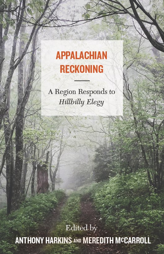 Appalachian Reckoning: A Regions Responds to Hillbilly Elegy edited by Anthony Harkins and Meredith McCarroll